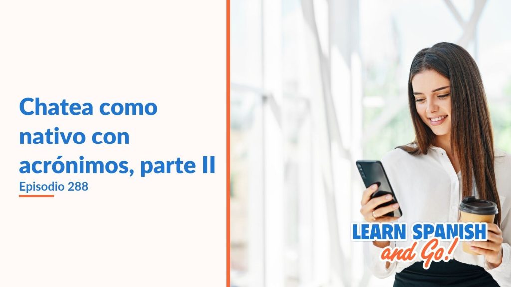 Learn Spanish and Go, episodio 288: Chatea como nativo con acrónimos, parte II