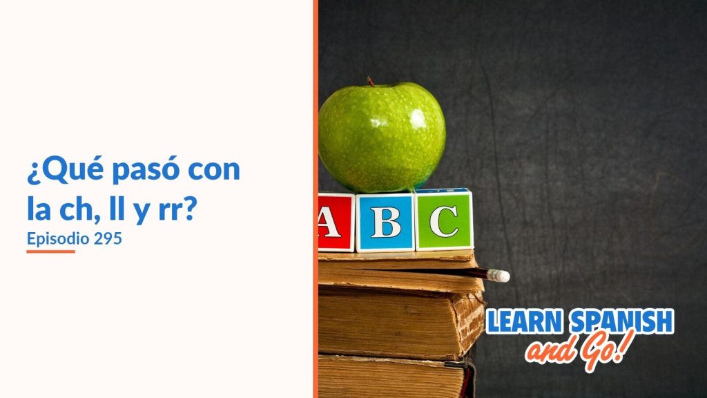 Learn Spanish and Go, episodio 295: ¿Qué pasó con la ch, ll y rr?