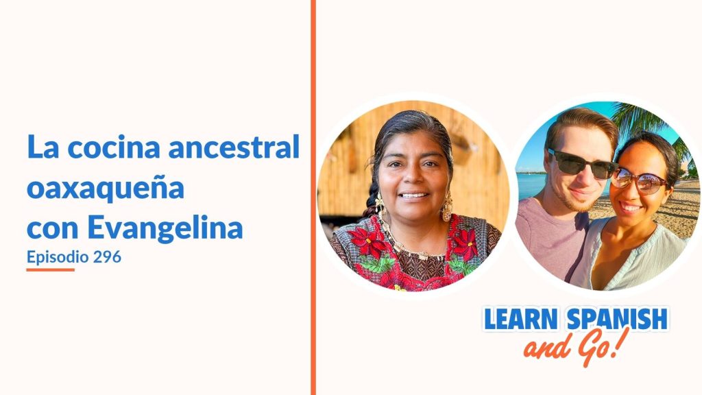 Learn Spanish and Go, episodio 296: La cocina ancestral oaxaqueña con Evangelina