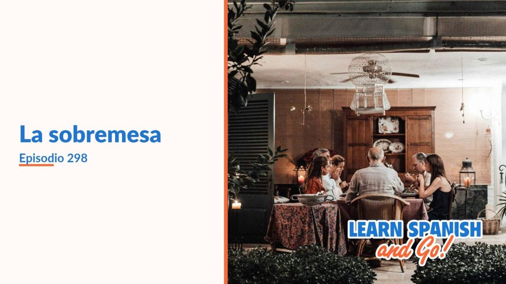 Learn Spanish and Go, episodio 298: La sobremesa