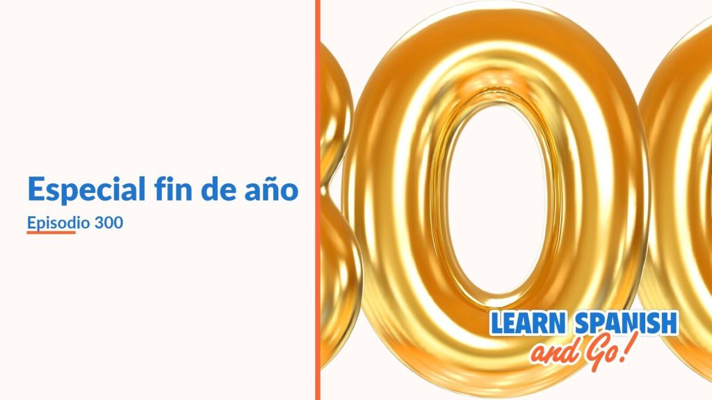 Learn Spanish and Go, episodio 300: Especial fin de año