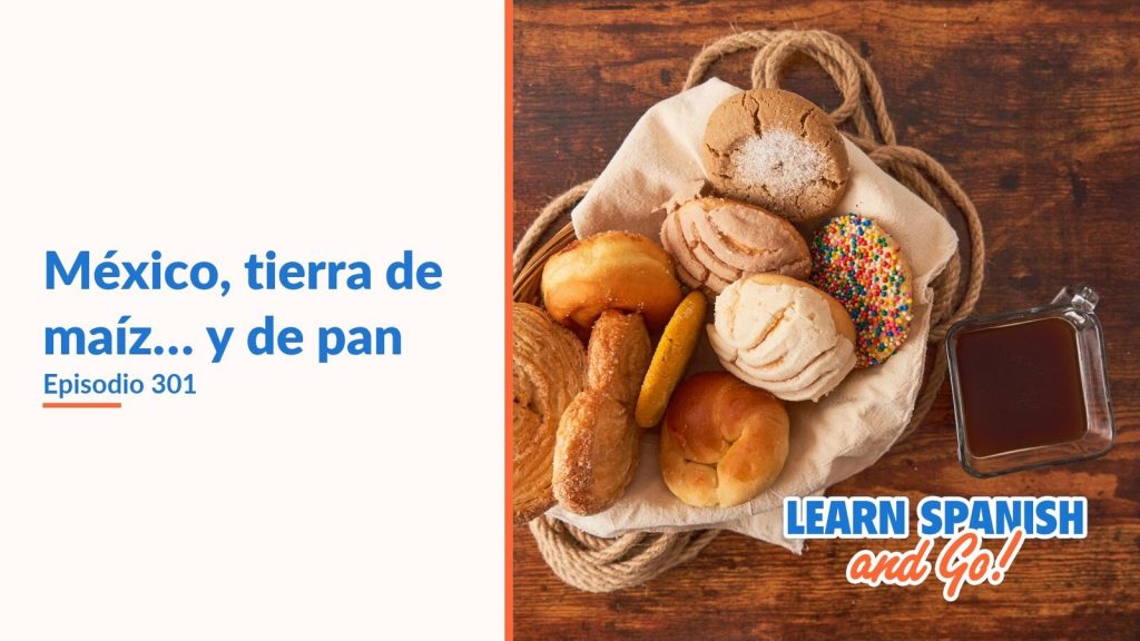 Learn Spanish and Go, episodio 301: México, tierra de maíz… y de pan