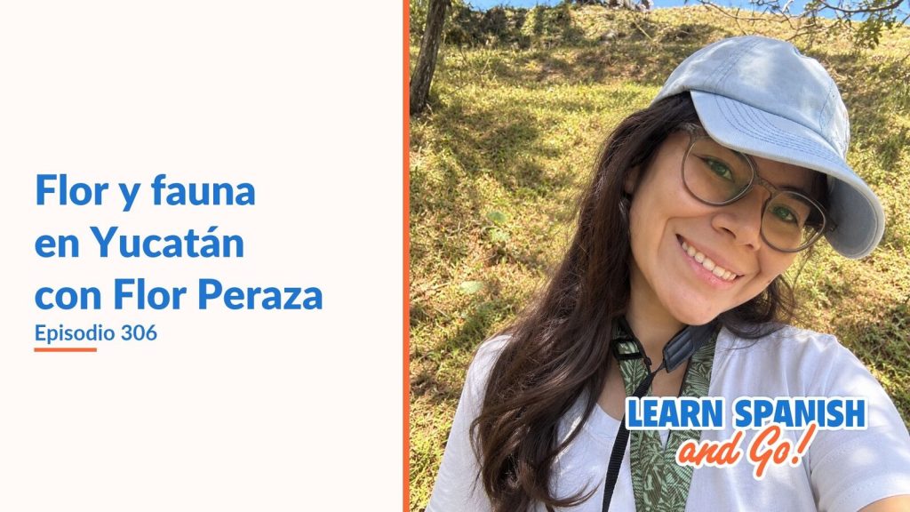 Learn Spanish and Go, episodio 306: Flor y fauna en Yucatán con Flor Peraza