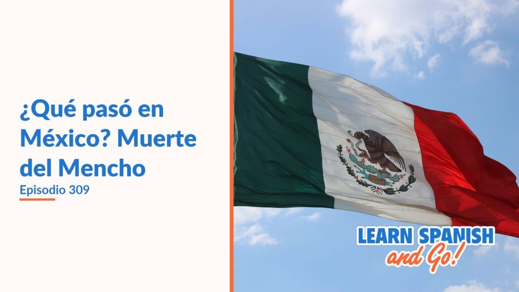 Learn Spanish and Go, episodio 309: ¿Qué pasó en México? Muerte del Mencho