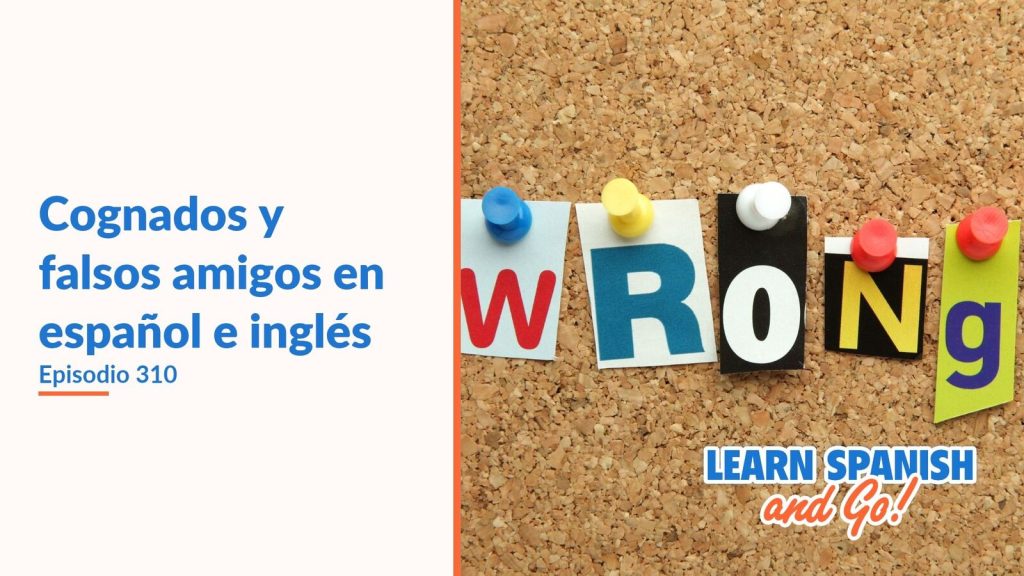 Learn Spanish and Go, episodio 310: Cognados y falsos amigos en español e inglés