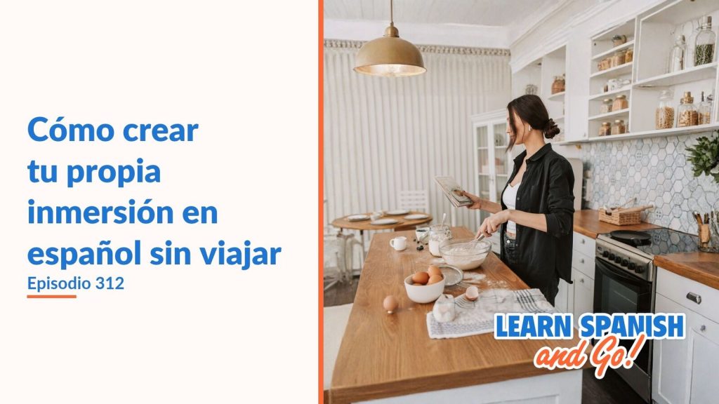Learn Spanish and Go, episodio 312: Cómo crear tu propia inmersión en español sin viajar