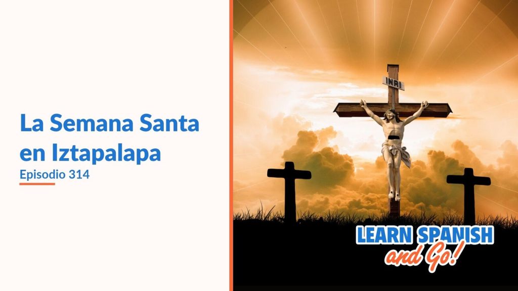 Learn Spanish and Go, episodio 314: La Semana Santa en Iztapalapa