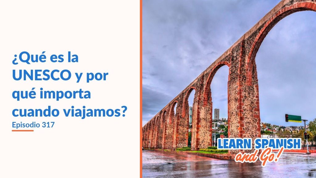 Learn Spanish and Go, episodio 317: ¿Qué es la UNESCO y por qué importa cuando viajamos?
