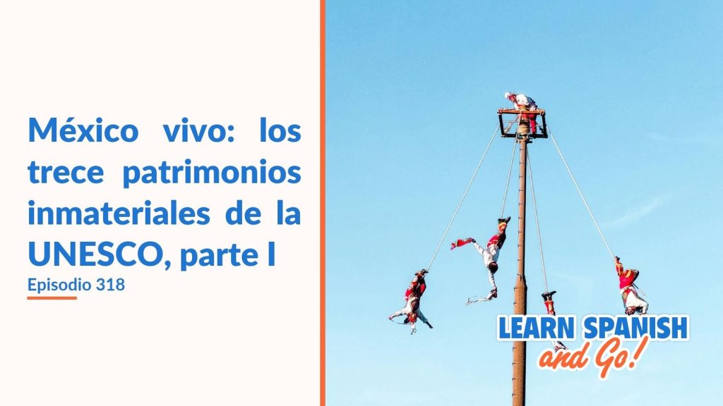 Learn Spanish and Go, episodio 318: México vivo: los trece patrimonios inmateriales de la UNESCO, parte I