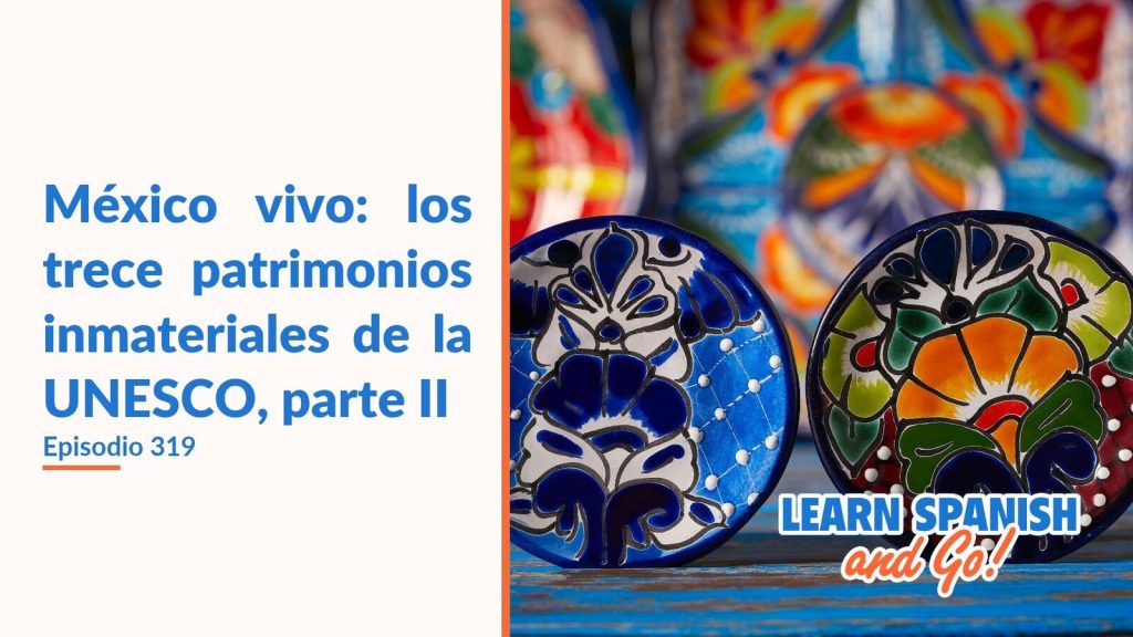 Learn Spanish and Go, episodio 319: México vivo: los trece patrimonios inmateriales de la UNESCO, parte II
