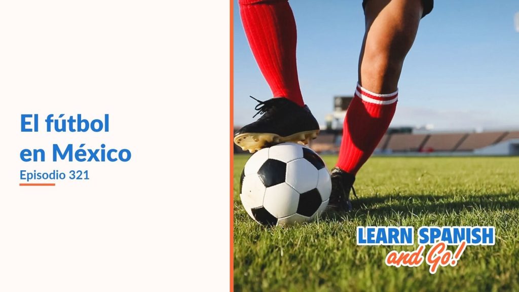 Learn Spanish and Go, episodio 321: El fútbol en México