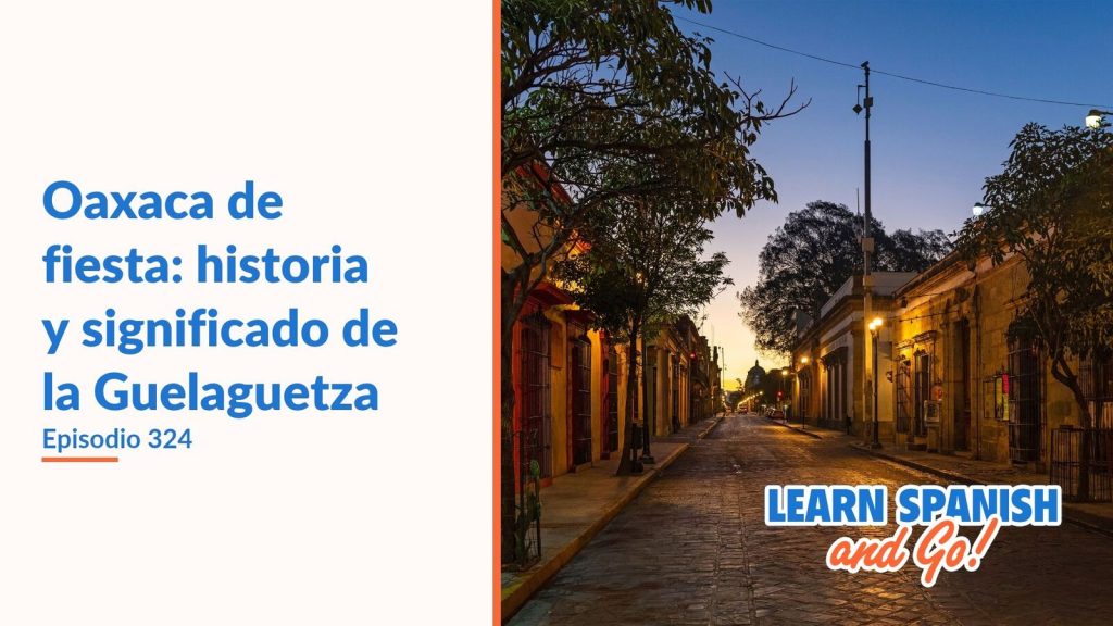 Learn Spanish and Go, episodio 324: Oaxaca de fiesta: historia y significado de la Guelaguetza