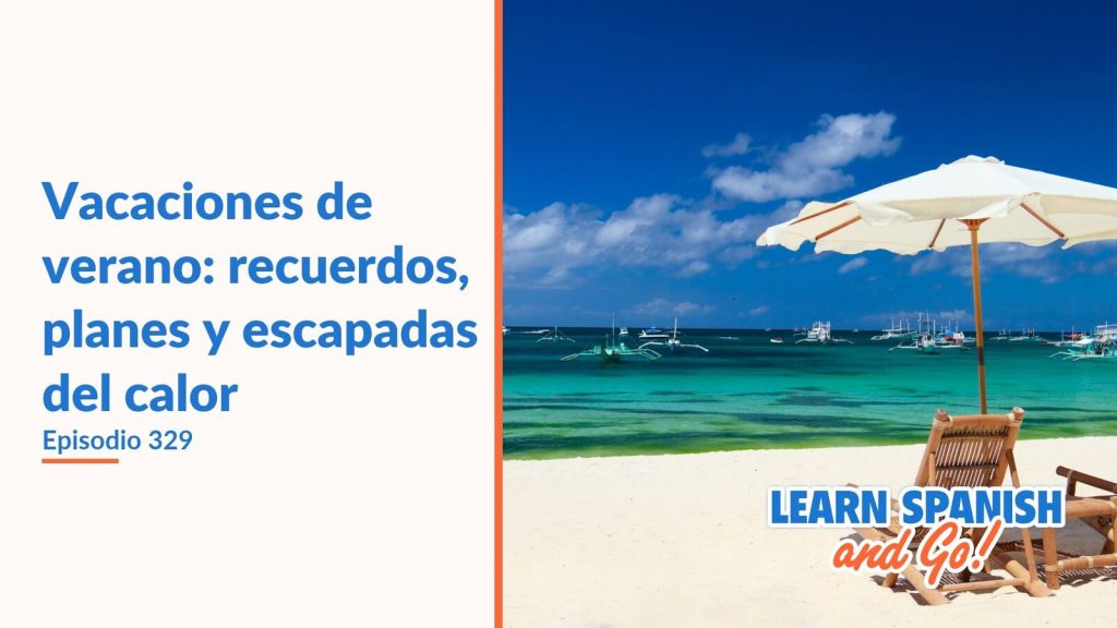 Learn Spanish and Go, episodio 329: Vacaciones de verano: recuerdos, planes y escapadas del calor