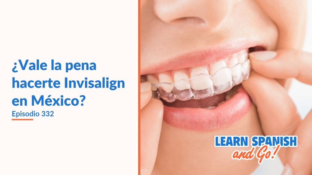 Learn Spanish and Go, episodio 332: ¿Vale la pena hacerte Invisalign en México?