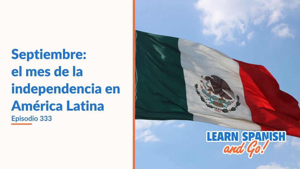 Learn Spanish and Go, episodio 333: Septiembre: el mes de la independencia en América Latina