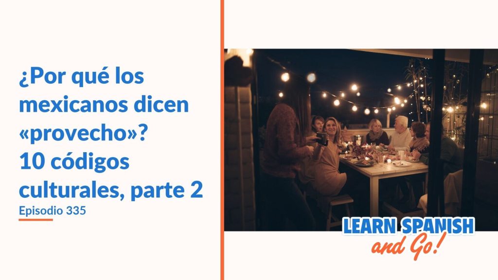 Learn Spanish and Go, episodio 335: ¿Por qué los mexicanos dicen «provecho»? 10 códigos culturales, parte 2
