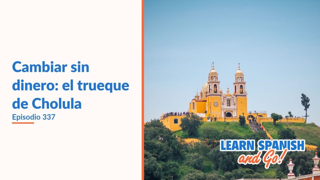 Learn Spanish and Go, episodio 337: Cambiar sin dinero: el trueque de Cholula