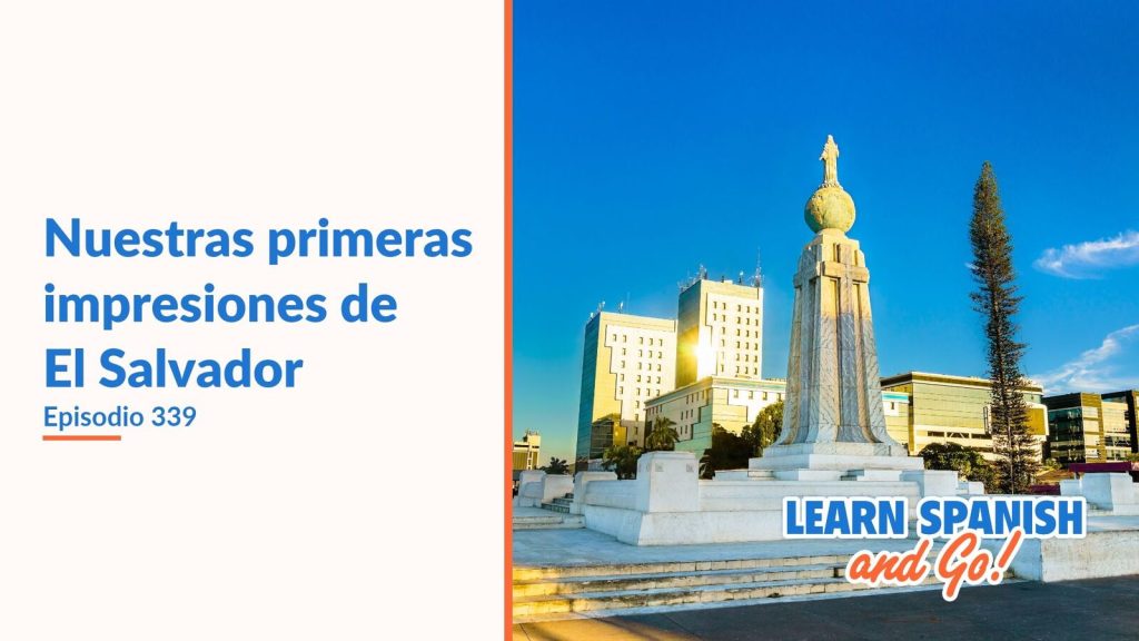 Learn Spanish and Go, episodio 339: Nuestras primeras impresiones de El Salvador